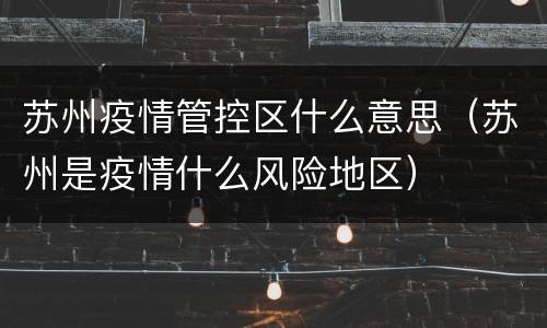 苏州疫情管控区什么意思（苏州是疫情什么风险地区）