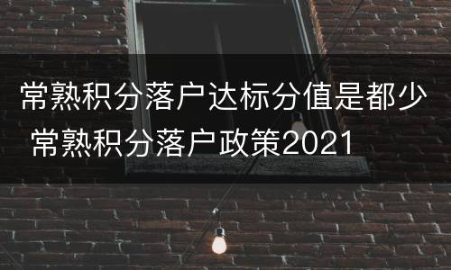 常熟积分落户达标分值是都少 常熟积分落户政策2021