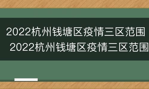 2022杭州钱塘区疫情三区范围 2022杭州钱塘区疫情三区范围地图