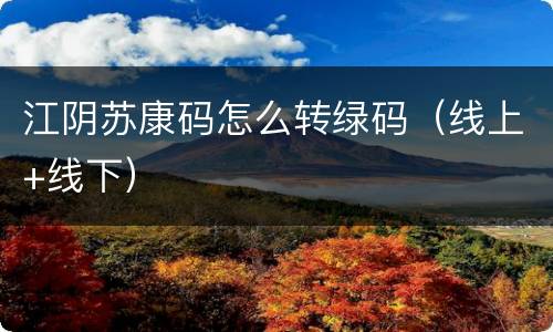 江阴苏康码怎么转绿码（线上+线下）