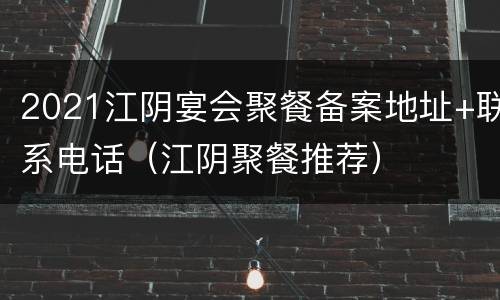 2021江阴宴会聚餐备案地址+联系电话（江阴聚餐推荐）