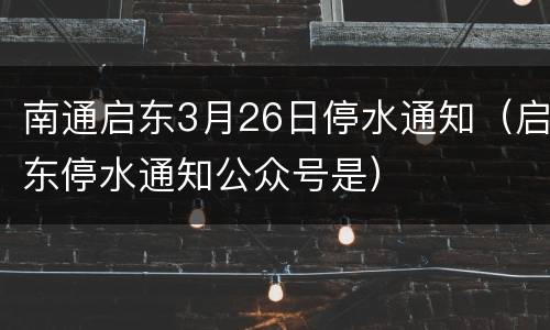 南通启东3月26日停水通知（启东停水通知公众号是）