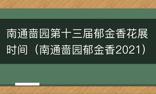 南通啬园第十三届郁金香花展时间（南通啬园郁金香2021）