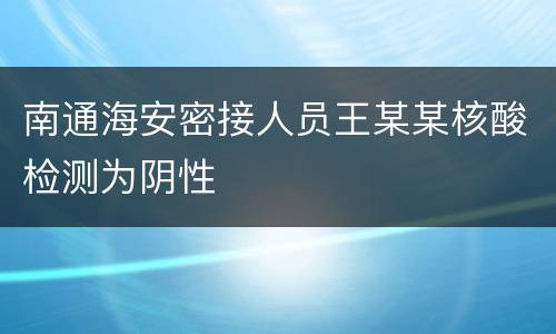 南通海安密接人员王某某核酸检测为阴性