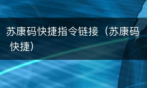 苏康码快捷指令链接（苏康码 快捷）