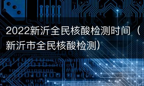 2022新沂全民核酸检测时间（新沂市全民核酸检测）