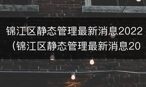 锦江区静态管理最新消息2022（锦江区静态管理最新消息2022年）