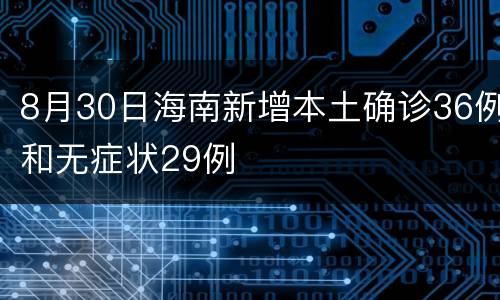 8月30日海南新增本土确诊36例和无症状29例