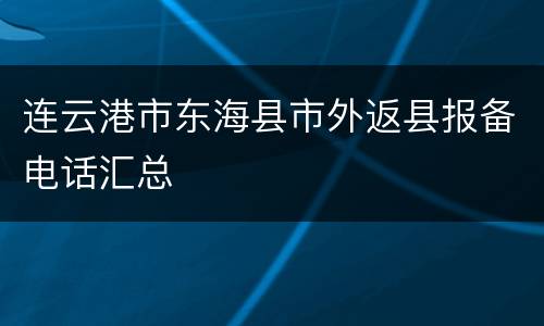 连云港市东海县市外返县报备电话汇总