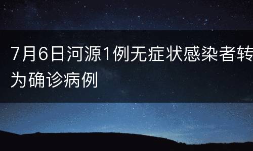 7月6日河源1例无症状感染者转为确诊病例
