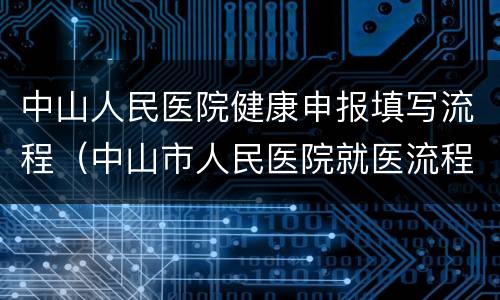 中山人民医院健康申报填写流程（中山市人民医院就医流程）