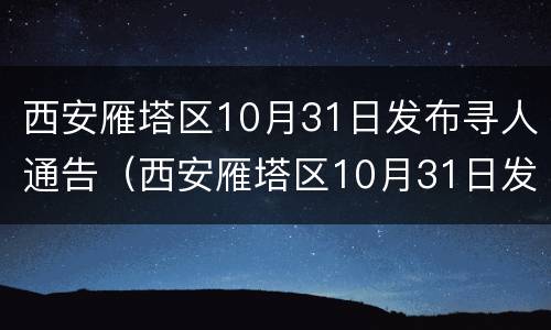 西安雁塔区10月31日发布寻人通告（西安雁塔区10月31日发布寻人通告信息）