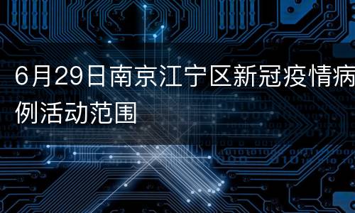 6月29日南京江宁区新冠疫情病例活动范围