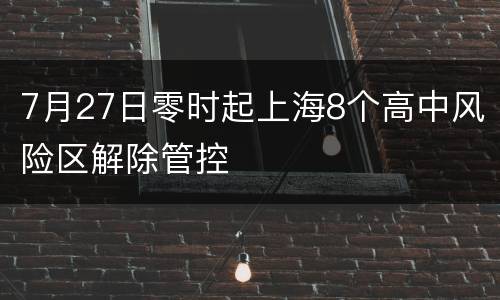 7月27日零时起上海8个高中风险区解除管控