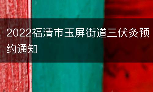 2022福清市玉屏街道三伏灸预约通知
