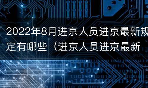 2022年8月进京人员进京最新规定有哪些（进京人员进京最新规定）