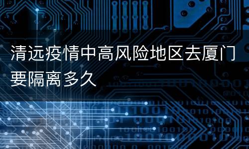 清远疫情中高风险地区去厦门要隔离多久