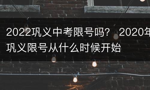 2022巩义中考限号吗？ 2020年巩义限号从什么时候开始