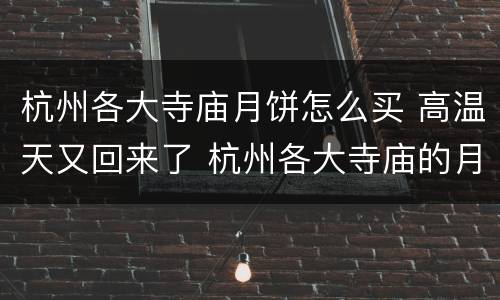 杭州各大寺庙月饼怎么买 高温天又回来了 杭州各大寺庙的月饼开始售卖