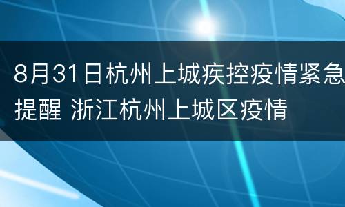 8月31日杭州上城疾控疫情紧急提醒 浙江杭州上城区疫情