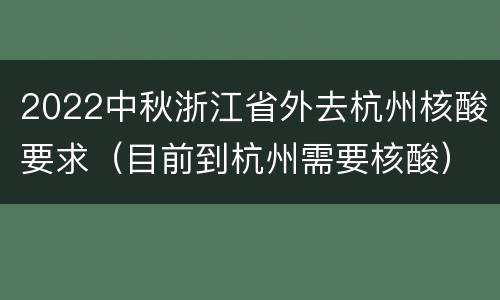 2022中秋浙江省外去杭州核酸要求（目前到杭州需要核酸）