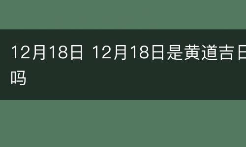 12月18日 12月18日是黄道吉日吗