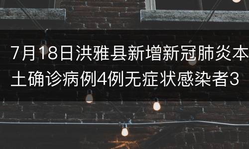 7月18日洪雅县新增新冠肺炎本土确诊病例4例无症状感染者3例