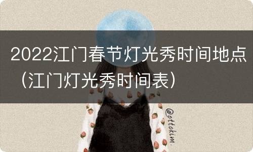 2022江门春节灯光秀时间地点（江门灯光秀时间表）