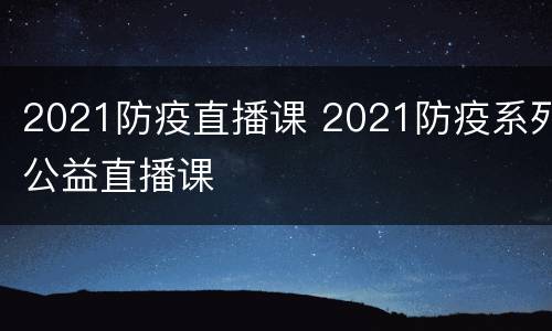 2021防疫直播课 2021防疫系列公益直播课