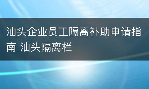 汕头企业员工隔离补助申请指南 汕头隔离栏