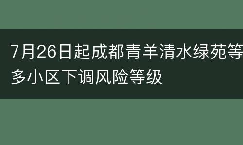 7月26日起成都青羊清水绿苑等多小区下调风险等级