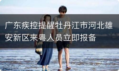 广东疾控提醒牡丹江市河北雄安新区来粤人员立即报备