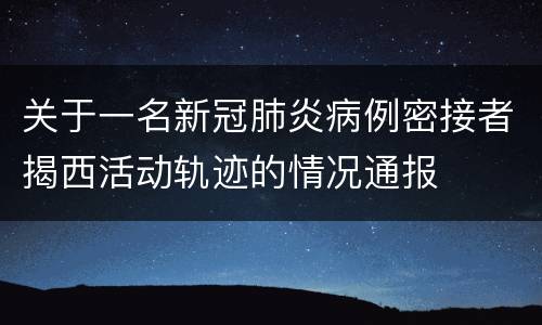 关于一名新冠肺炎病例密接者揭西活动轨迹的情况通报