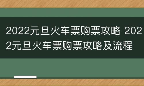 2022元旦火车票购票攻略 2022元旦火车票购票攻略及流程