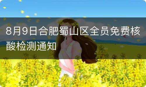 8月9日合肥蜀山区全员免费核酸检测通知