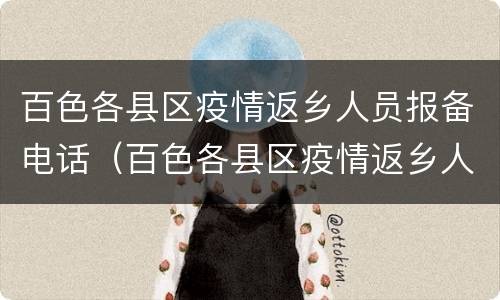 百色各县区疫情返乡人员报备电话（百色各县区疫情返乡人员报备电话号码）