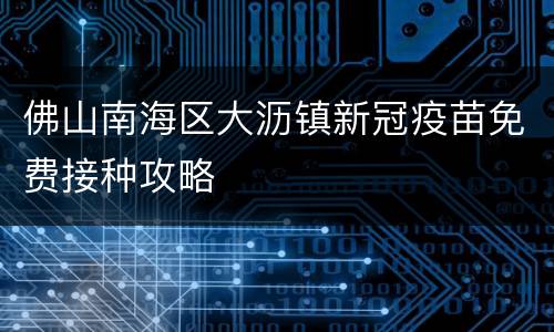 佛山南海区大沥镇新冠疫苗免费接种攻略