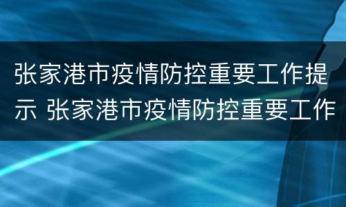 张家港市疫情防控重要工作提示 张家港市疫情防控重要工作提示书