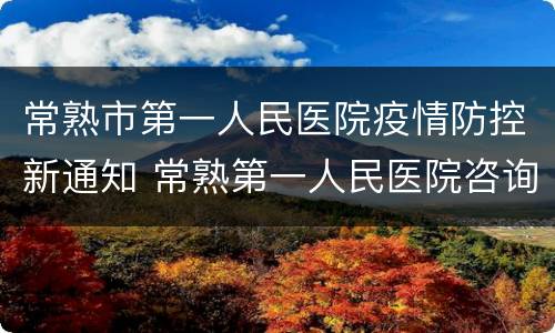 常熟市第一人民医院疫情防控新通知 常熟第一人民医院咨询平台