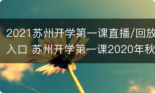 2021苏州开学第一课直播/回放入口 苏州开学第一课2020年秋季直播视频