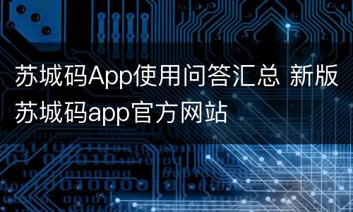 苏城码App使用问答汇总 新版苏城码app官方网站