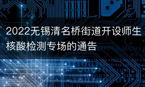 2022无锡清名桥街道开设师生核酸检测专场的通告
