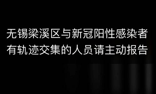 无锡梁溪区与新冠阳性感染者有轨迹交集的人员请主动报告