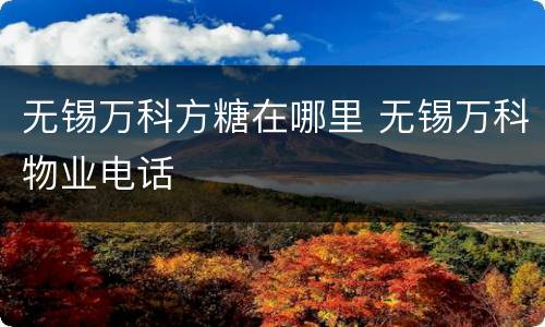 无锡万科方糖在哪里 无锡万科物业电话
