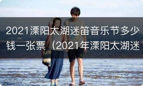 2021溧阳太湖迷笛音乐节多少钱一张票（2021年溧阳太湖迷笛音乐节）