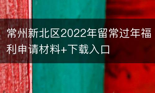 常州新北区2022年留常过年福利申请材料+下载入口