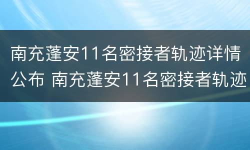 南充蓬安11名密接者轨迹详情公布 南充蓬安11名密接者轨迹详情公布图片