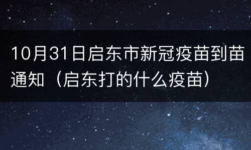 10月31日启东市新冠疫苗到苗通知（启东打的什么疫苗）