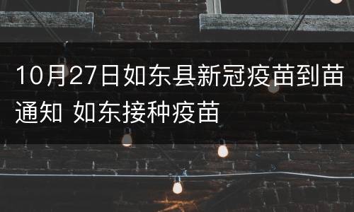 10月27日如东县新冠疫苗到苗通知 如东接种疫苗