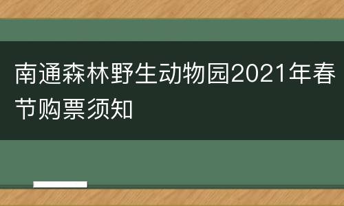 南通森林野生动物园2021年春节购票须知